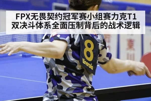FPX无畏契约冠军赛小组赛力克T1 双决斗体系全面压制背后的战术逻辑