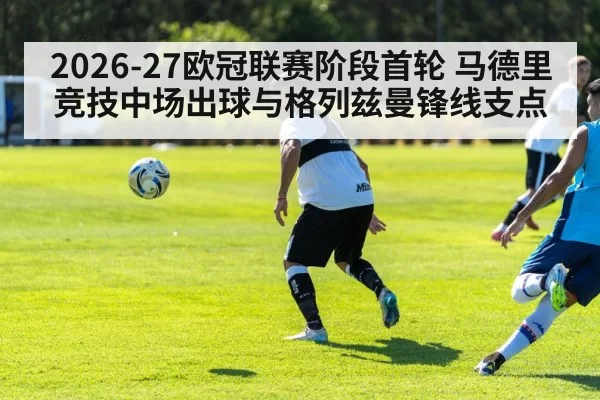 2026-27欧冠联赛阶段首轮 马德里竞技中场出球与格列兹曼锋线支点